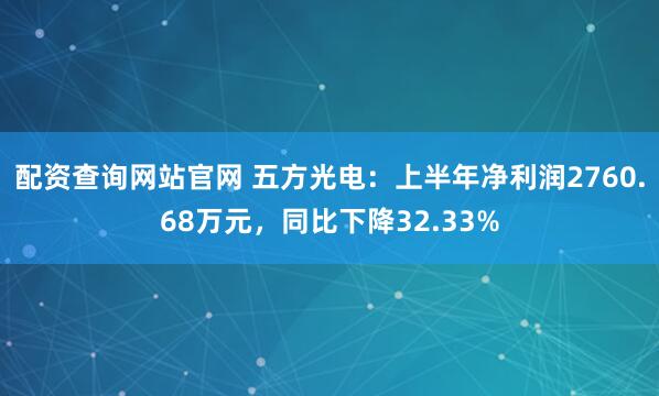 配资查询网站官网 五方光电:上半年净利润2760.68万元,同比下降32.33%