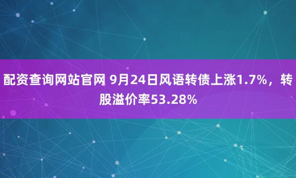配资查询网站官网 9月24日风语转债上涨1.7%,转股溢价率53.28%