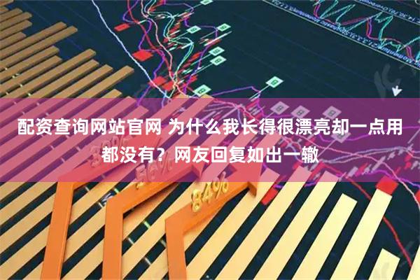 配资查询网站官网 为什么我长得很漂亮却一点用都没有？网友回复如出一辙