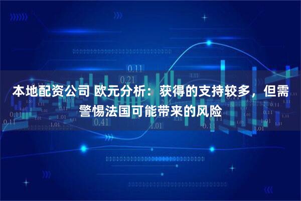 本地配资公司 欧元分析：获得的支持较多，但需警惕法国可能带来的风险