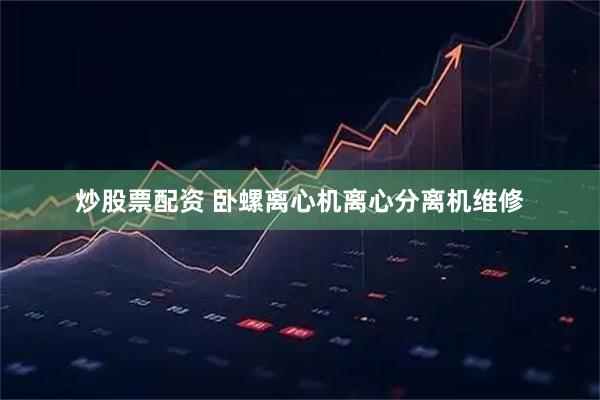 炒股票配资 卧螺离心机离心分离机维修