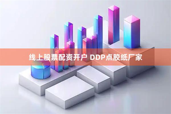 线上股票配资开户 DDP点胶纸厂家