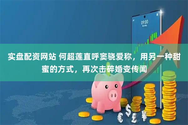 实盘配资网站 何超莲直呼窦骁爱称，用另一种甜蜜的方式，再次击碎婚变传闻