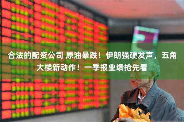 合法的配资公司 原油暴跌!伊朗强硬发声,五角大楼新动作!一季报业绩抢先看