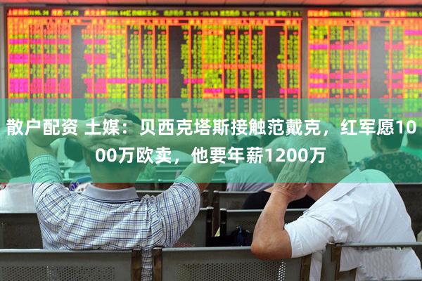 散户配资 土媒：贝西克塔斯接触范戴克，红军愿1000万欧卖，他要年薪1200万