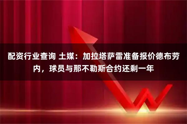 配资行业查询 土媒：加拉塔萨雷准备报价德布劳内，球员与那不勒斯合约还剩一年